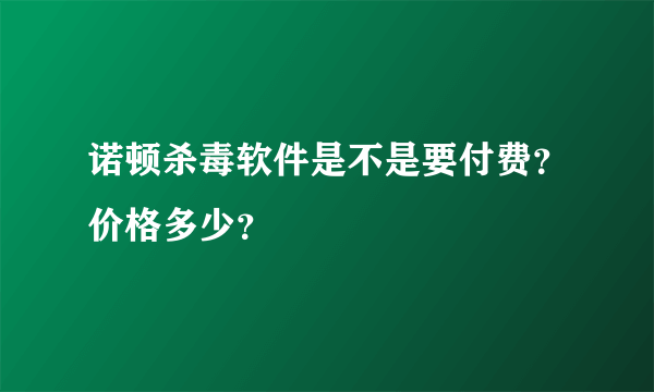 诺顿杀毒软件是不是要付费？价格多少？