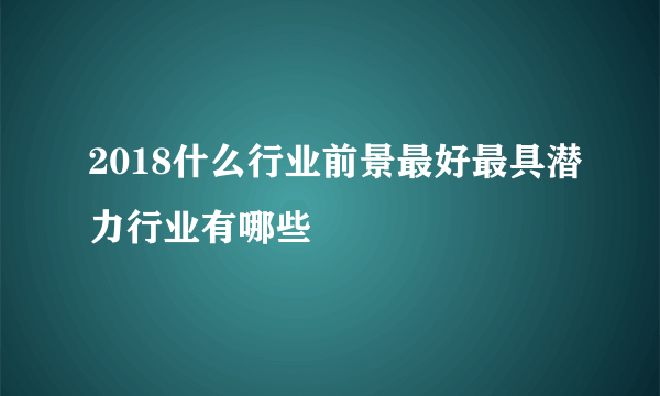 2018什么行业前景最好最具潜力行业有哪些