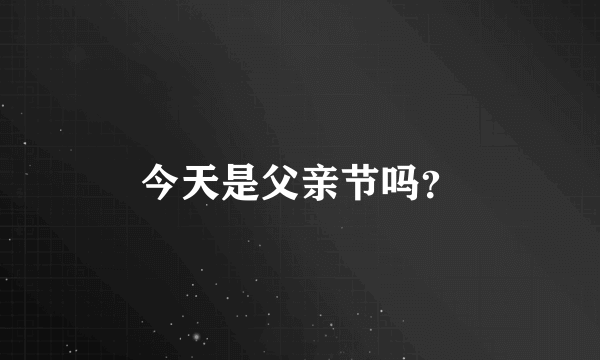 今天是父亲节吗？