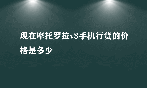 现在摩托罗拉v3手机行货的价格是多少