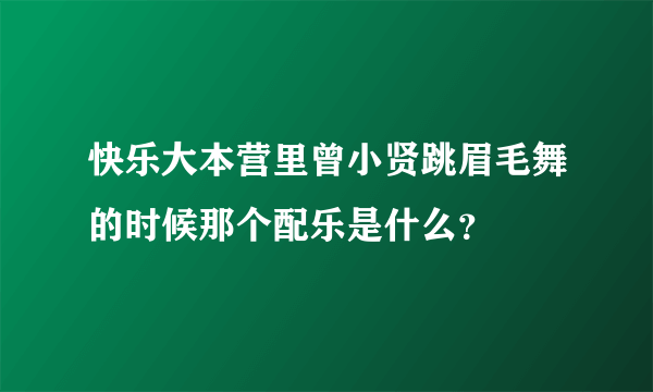 快乐大本营里曾小贤跳眉毛舞的时候那个配乐是什么？