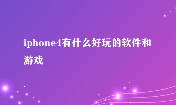 iphone4有什么好玩的软件和游戏