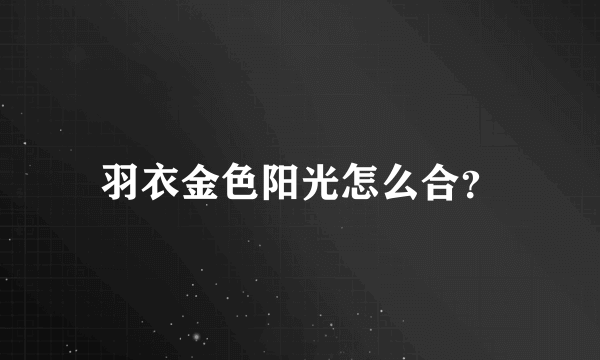 羽衣金色阳光怎么合？