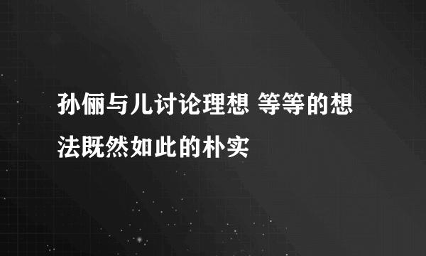 孙俪与儿讨论理想 等等的想法既然如此的朴实