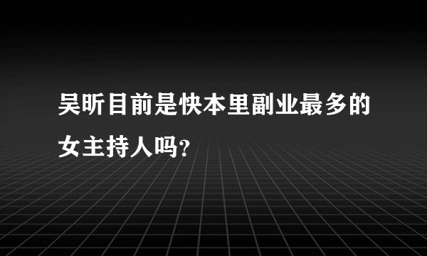 吴昕目前是快本里副业最多的女主持人吗？