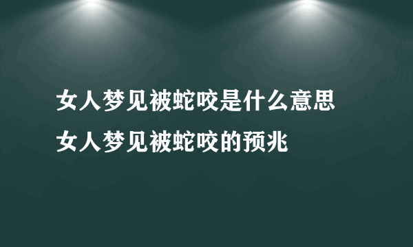 女人梦见被蛇咬是什么意思 女人梦见被蛇咬的预兆