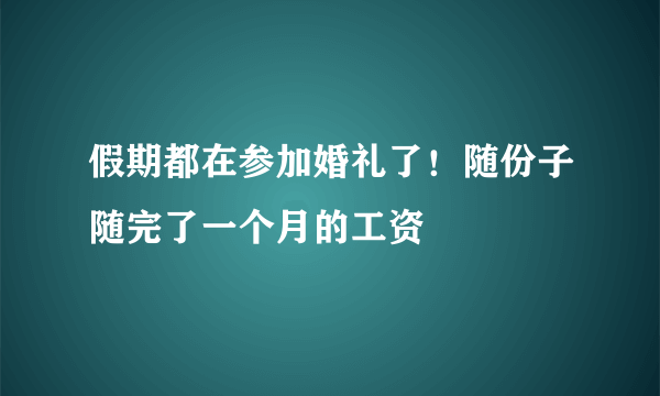 假期都在参加婚礼了！随份子随完了一个月的工资