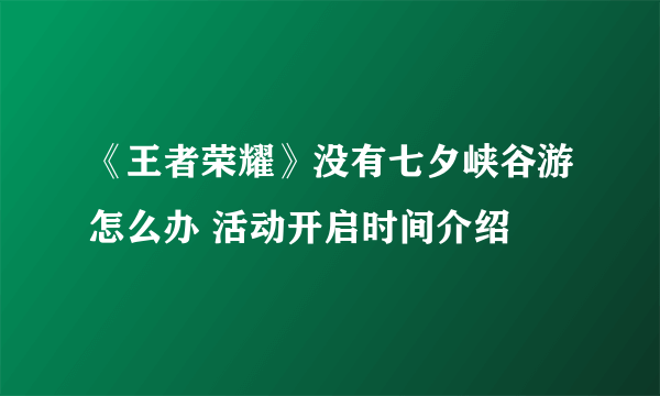 《王者荣耀》没有七夕峡谷游怎么办 活动开启时间介绍