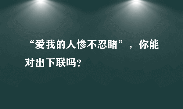 “爱我的人惨不忍睹”，你能对出下联吗？