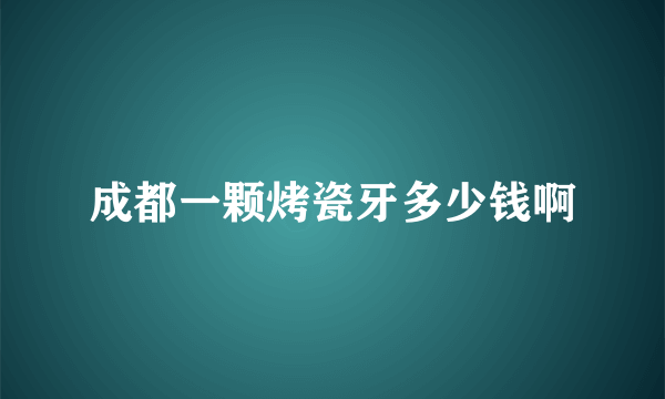 成都一颗烤瓷牙多少钱啊