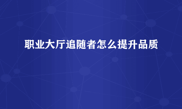 职业大厅追随者怎么提升品质