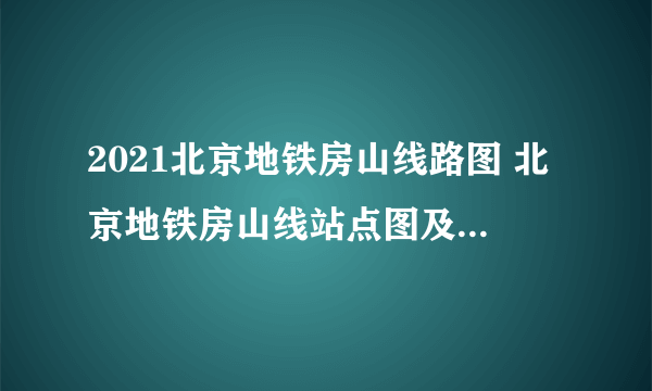 2021北京地铁房山线路图 北京地铁房山线站点图及运营时间表