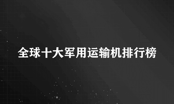 全球十大军用运输机排行榜