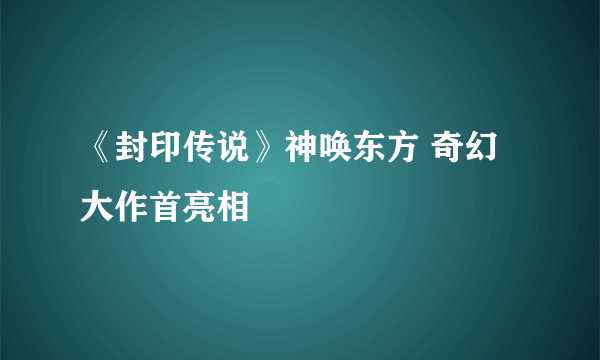 《封印传说》神唤东方 奇幻大作首亮相