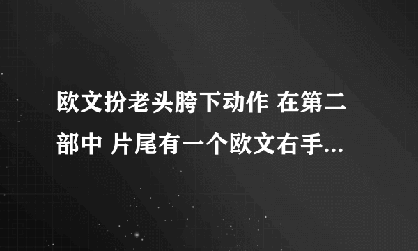 欧文扮老头胯下动作 在第二部中 片尾有一个欧文右手先胯下到身后 再右手胯下到身前的过人动作