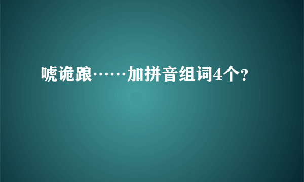 唬诡踉……加拼音组词4个？