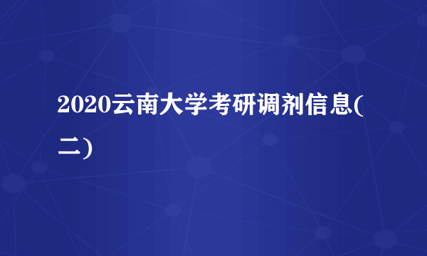 2020云南大学考研调剂信息(二)