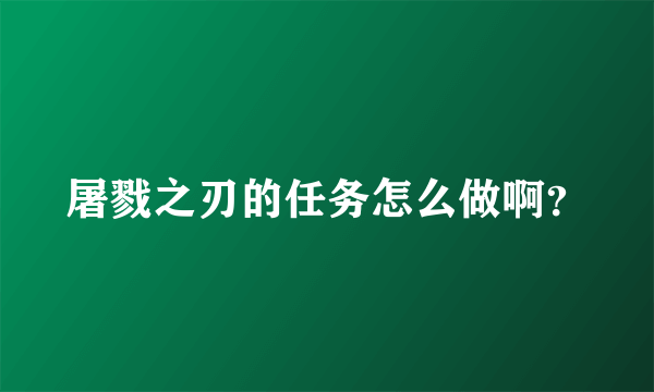 屠戮之刃的任务怎么做啊？