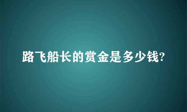 路飞船长的赏金是多少钱?