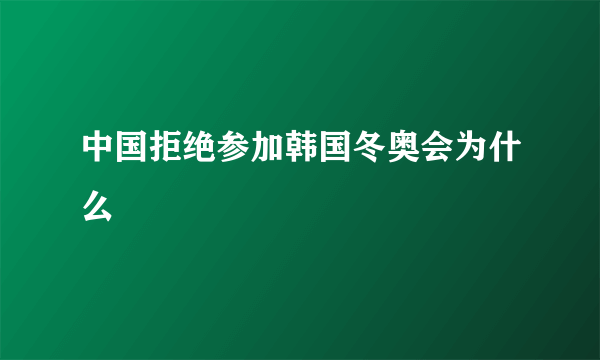 中国拒绝参加韩国冬奥会为什么