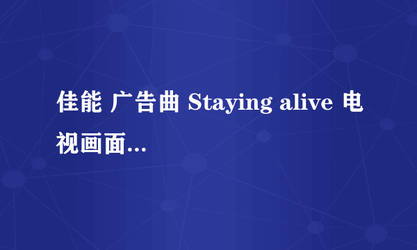 佳能 广告曲 Staying alive 电视画面上的中文翻译.