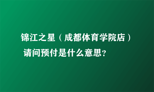 锦江之星（成都体育学院店） 请问预付是什么意思？