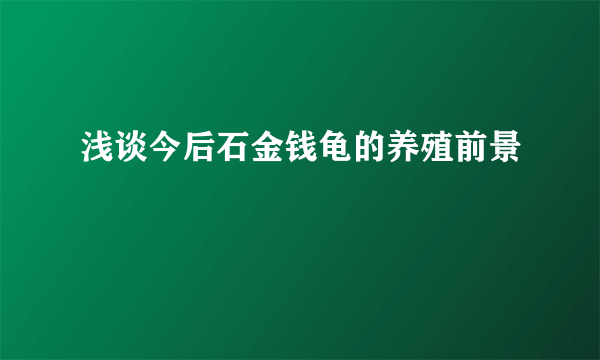 浅谈今后石金钱龟的养殖前景