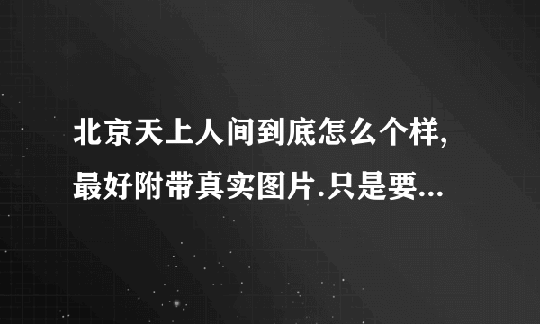 北京天上人间到底怎么个样,最好附带真实图片.只是要懂,稍微关注一下