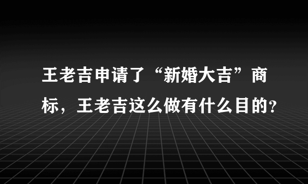 王老吉申请了“新婚大吉”商标，王老吉这么做有什么目的？