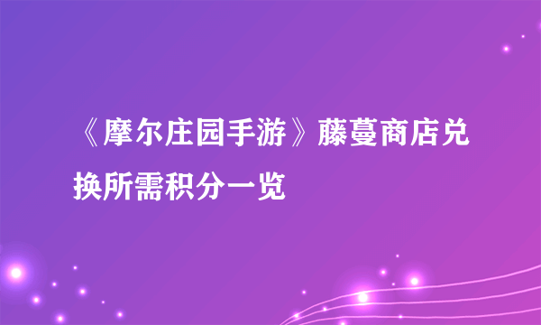 《摩尔庄园手游》藤蔓商店兑换所需积分一览