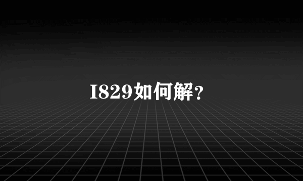 I829如何解？