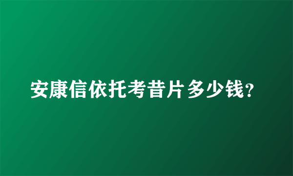 安康信依托考昔片多少钱？