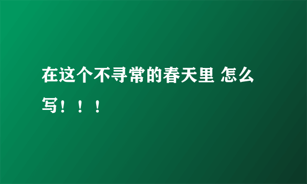 在这个不寻常的春天里 怎么写！！！