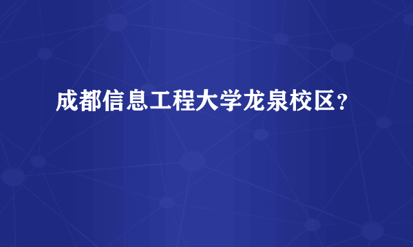 成都信息工程大学龙泉校区？