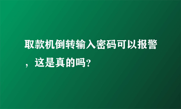 取款机倒转输入密码可以报警，这是真的吗？