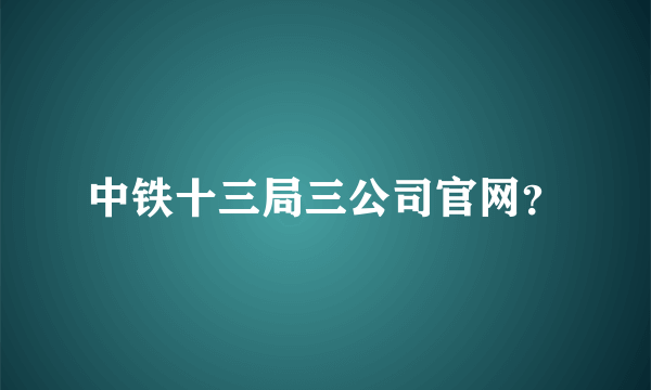 中铁十三局三公司官网？