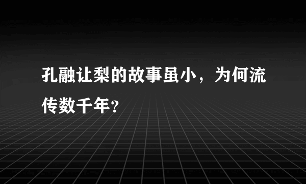 孔融让梨的故事虽小，为何流传数千年？