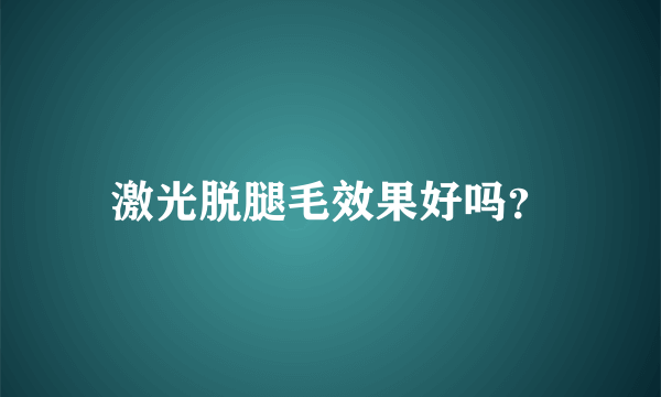 激光脱腿毛效果好吗？