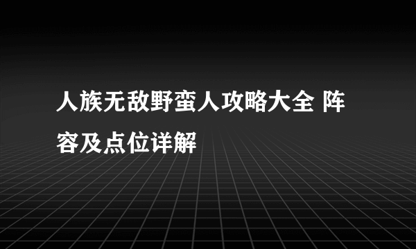 人族无敌野蛮人攻略大全 阵容及点位详解