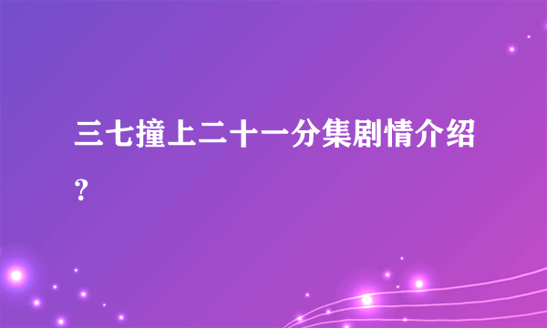 三七撞上二十一分集剧情介绍？