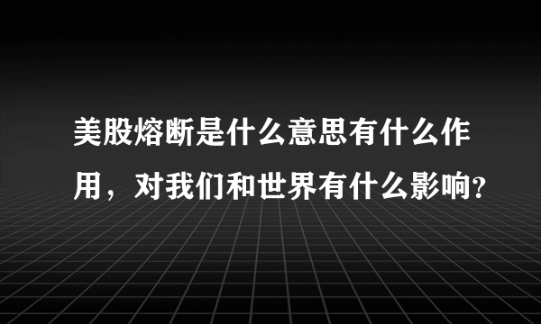 美股熔断是什么意思有什么作用，对我们和世界有什么影响？