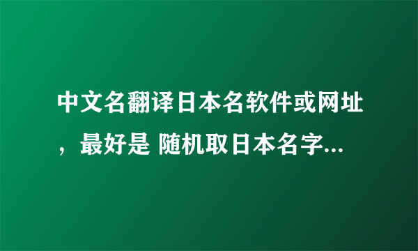 中文名翻译日本名软件或网址，最好是 随机取日本名字（中文显示）