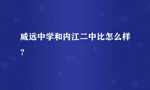 威远中学和内江二中比怎么样？