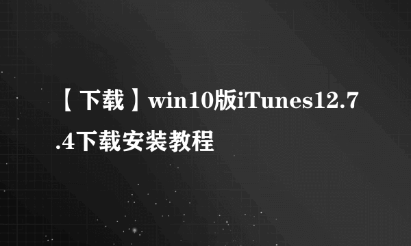 【下载】win10版iTunes12.7.4下载安装教程