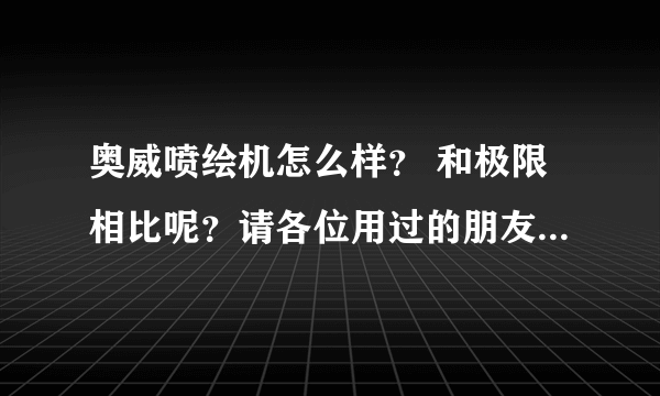 奥威喷绘机怎么样？ 和极限相比呢？请各位用过的朋友给个指点哈，谢谢了！