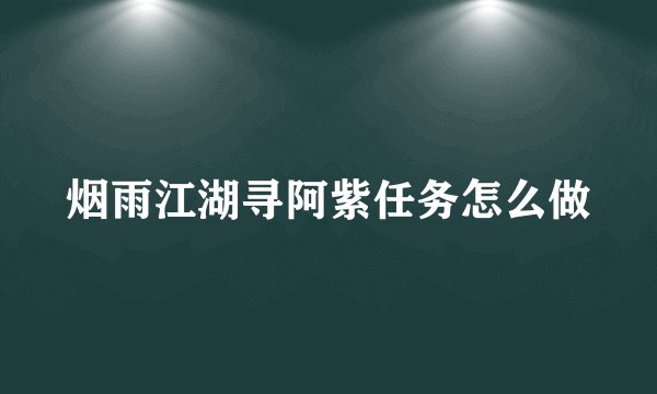 烟雨江湖寻阿紫任务怎么做