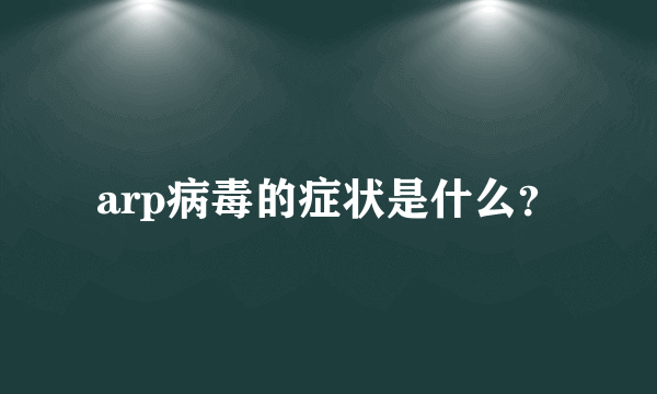 arp病毒的症状是什么？