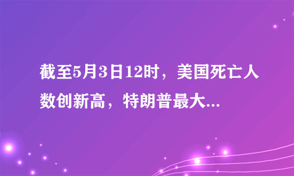 截至5月3日12时，美国死亡人数创新高，特朗普最大的报应终于来了！你如何评价？