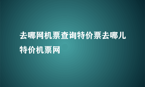 去哪网机票查询特价票去哪儿特价机票网