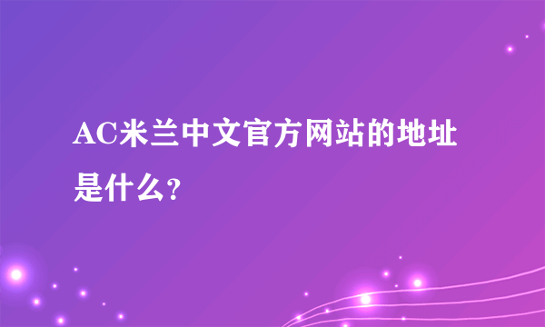 AC米兰中文官方网站的地址是什么？